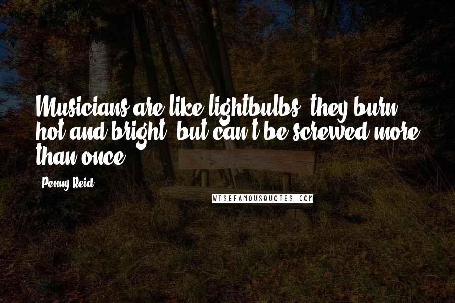 Penny Reid Quotes: Musicians are like lightbulbs, they burn hot and bright, but can't be screwed more than once.