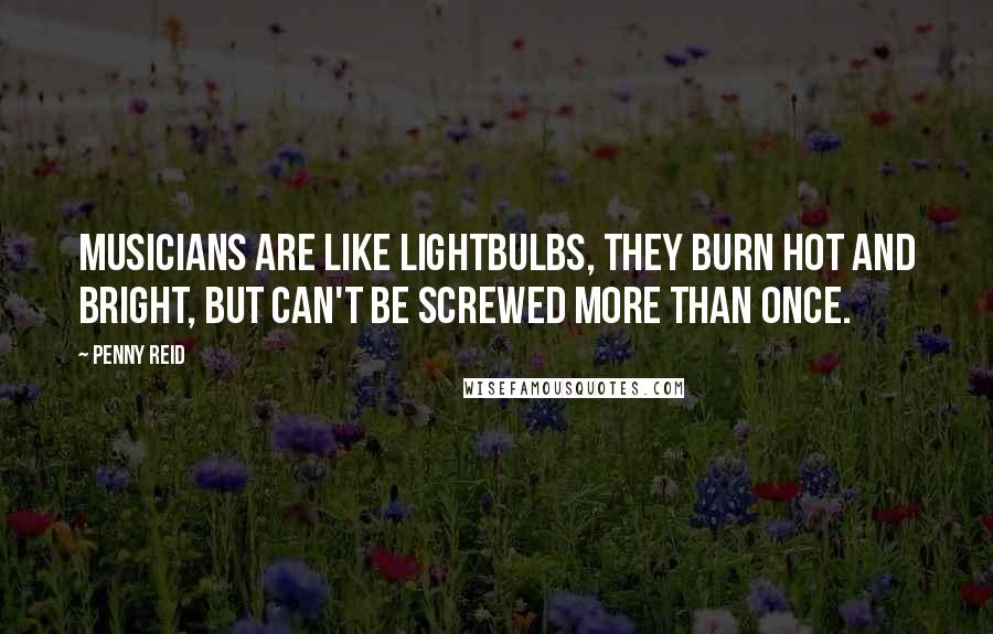 Penny Reid Quotes: Musicians are like lightbulbs, they burn hot and bright, but can't be screwed more than once.