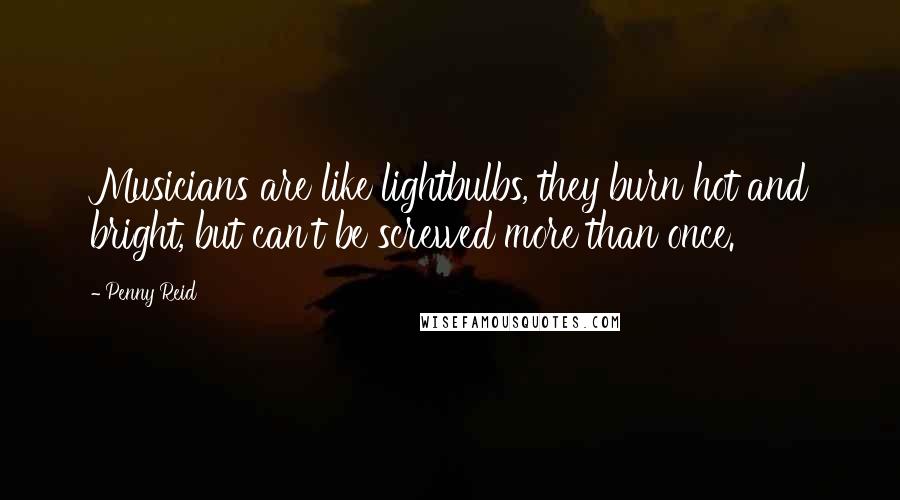 Penny Reid Quotes: Musicians are like lightbulbs, they burn hot and bright, but can't be screwed more than once.