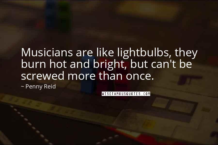 Penny Reid Quotes: Musicians are like lightbulbs, they burn hot and bright, but can't be screwed more than once.
