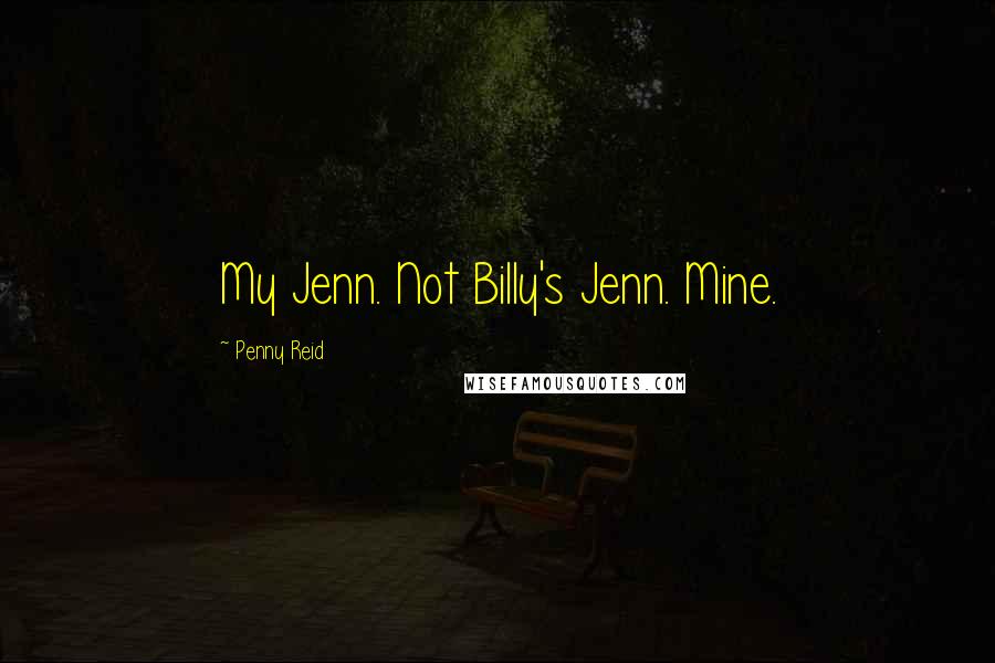 Penny Reid Quotes: My Jenn. Not Billy's Jenn. Mine.