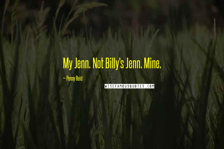 Penny Reid Quotes: My Jenn. Not Billy's Jenn. Mine.