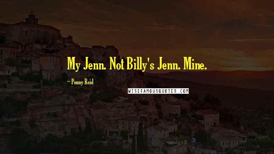 Penny Reid Quotes: My Jenn. Not Billy's Jenn. Mine.