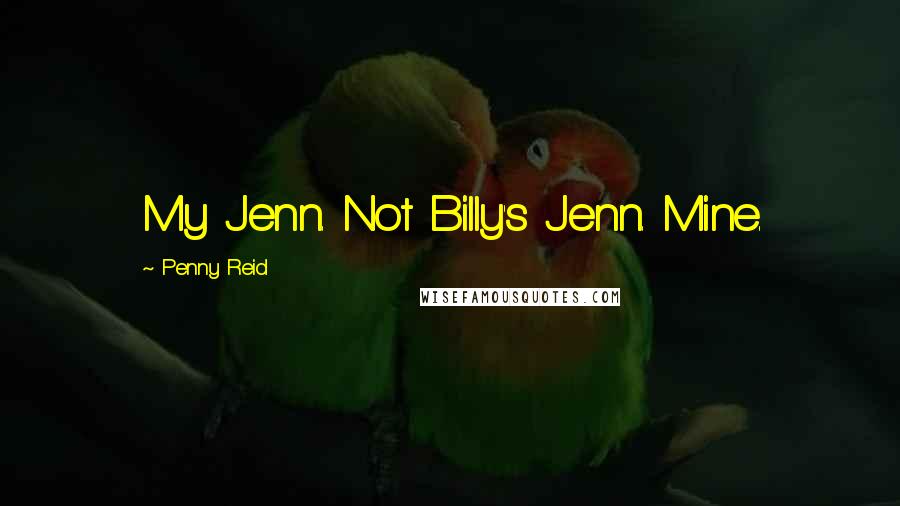 Penny Reid Quotes: My Jenn. Not Billy's Jenn. Mine.