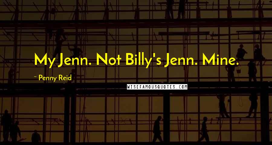 Penny Reid Quotes: My Jenn. Not Billy's Jenn. Mine.