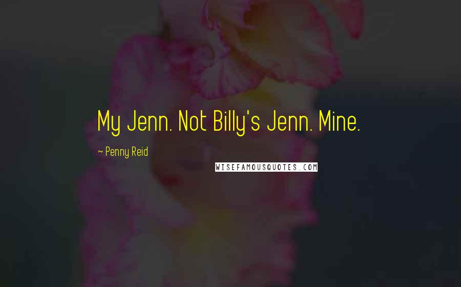 Penny Reid Quotes: My Jenn. Not Billy's Jenn. Mine.