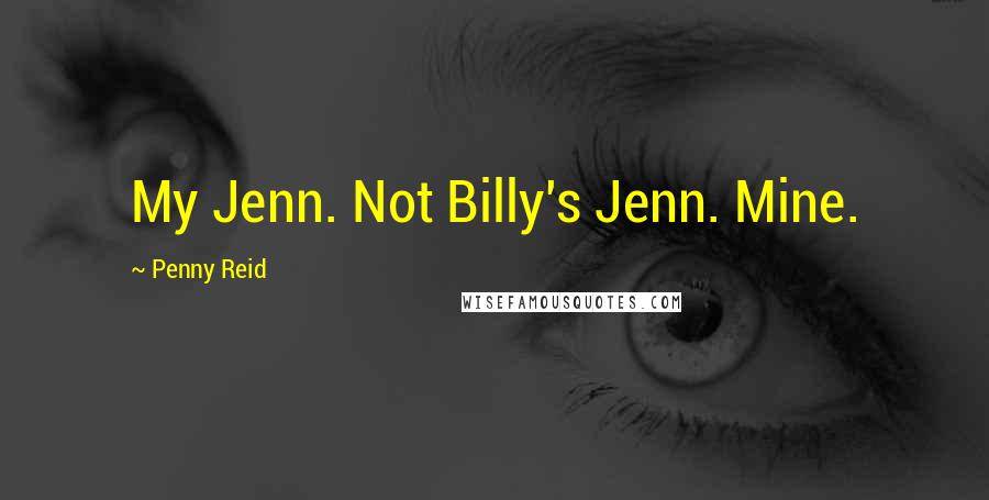 Penny Reid Quotes: My Jenn. Not Billy's Jenn. Mine.