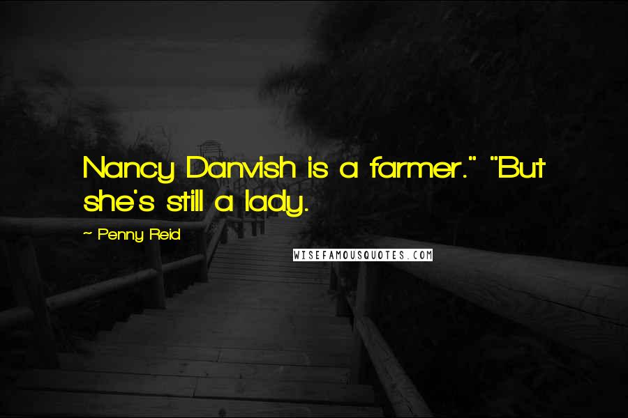 Penny Reid Quotes: Nancy Danvish is a farmer." "But she's still a lady.