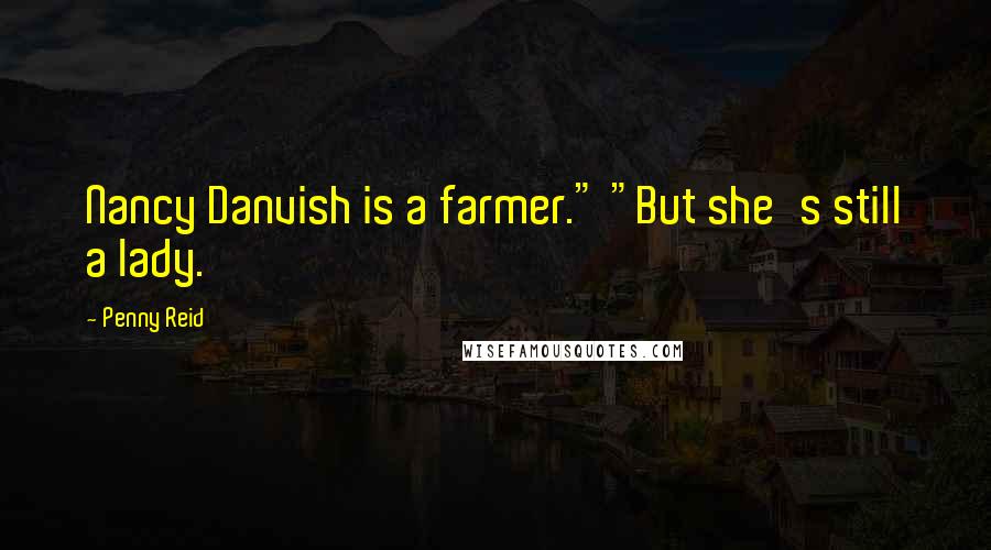 Penny Reid Quotes: Nancy Danvish is a farmer." "But she's still a lady.