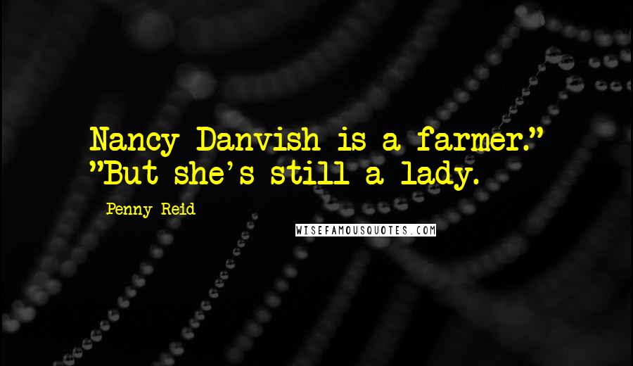 Penny Reid Quotes: Nancy Danvish is a farmer." "But she's still a lady.