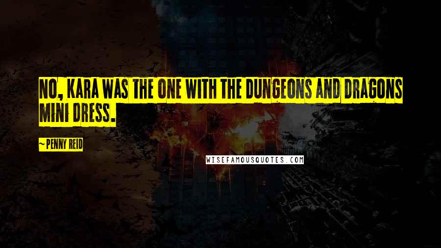 Penny Reid Quotes: No, Kara was the one with the Dungeons and Dragons mini dress.