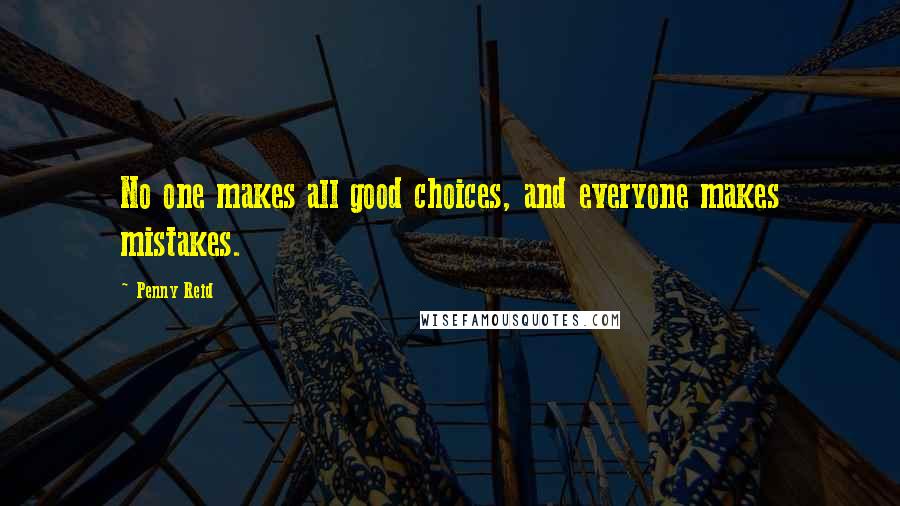 Penny Reid Quotes: No one makes all good choices, and everyone makes mistakes.