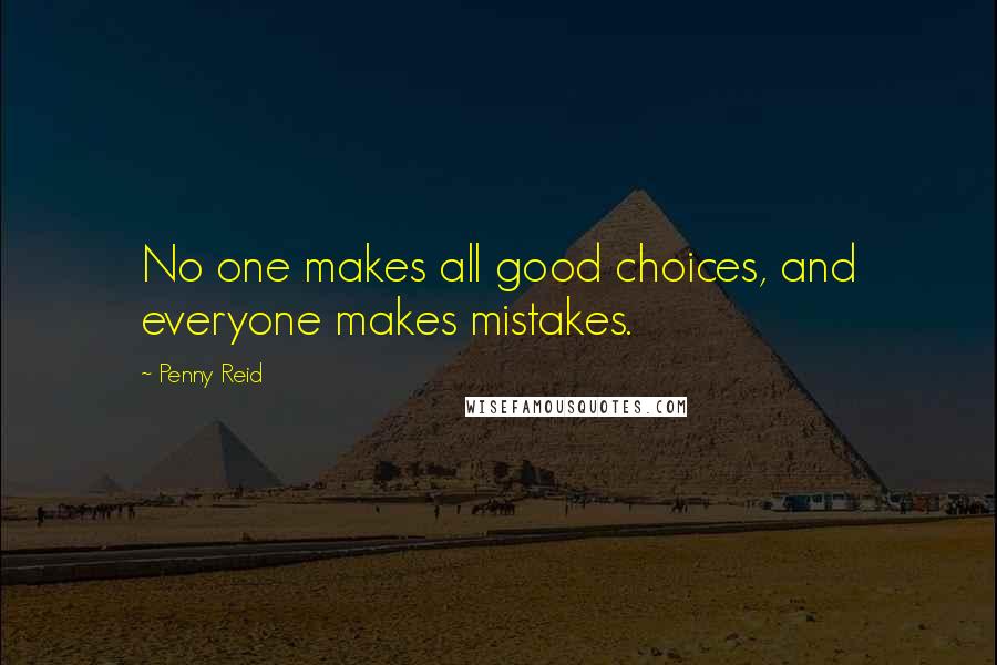 Penny Reid Quotes: No one makes all good choices, and everyone makes mistakes.