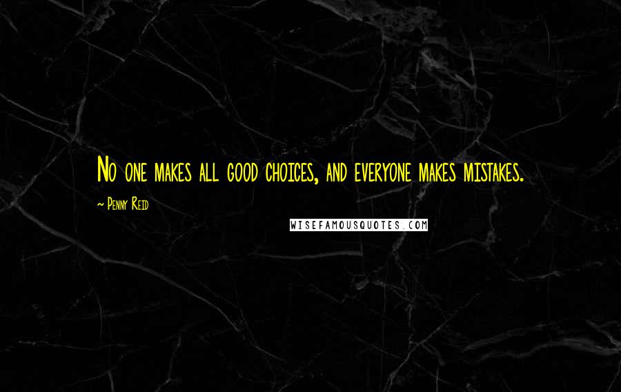 Penny Reid Quotes: No one makes all good choices, and everyone makes mistakes.