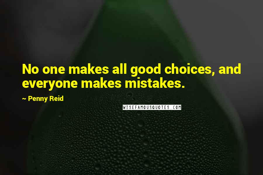 Penny Reid Quotes: No one makes all good choices, and everyone makes mistakes.