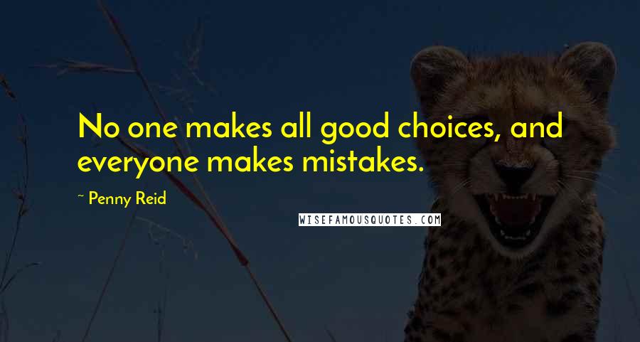 Penny Reid Quotes: No one makes all good choices, and everyone makes mistakes.