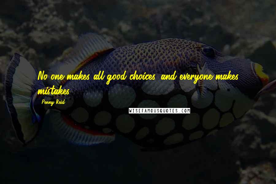 Penny Reid Quotes: No one makes all good choices, and everyone makes mistakes.