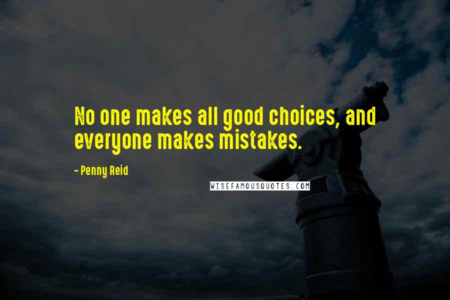 Penny Reid Quotes: No one makes all good choices, and everyone makes mistakes.