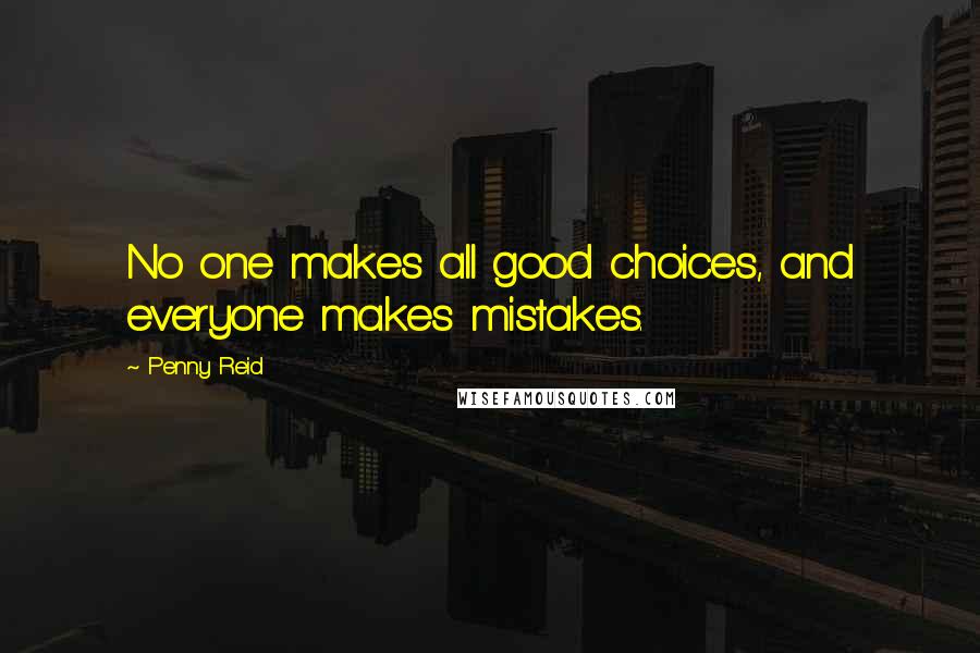 Penny Reid Quotes: No one makes all good choices, and everyone makes mistakes.