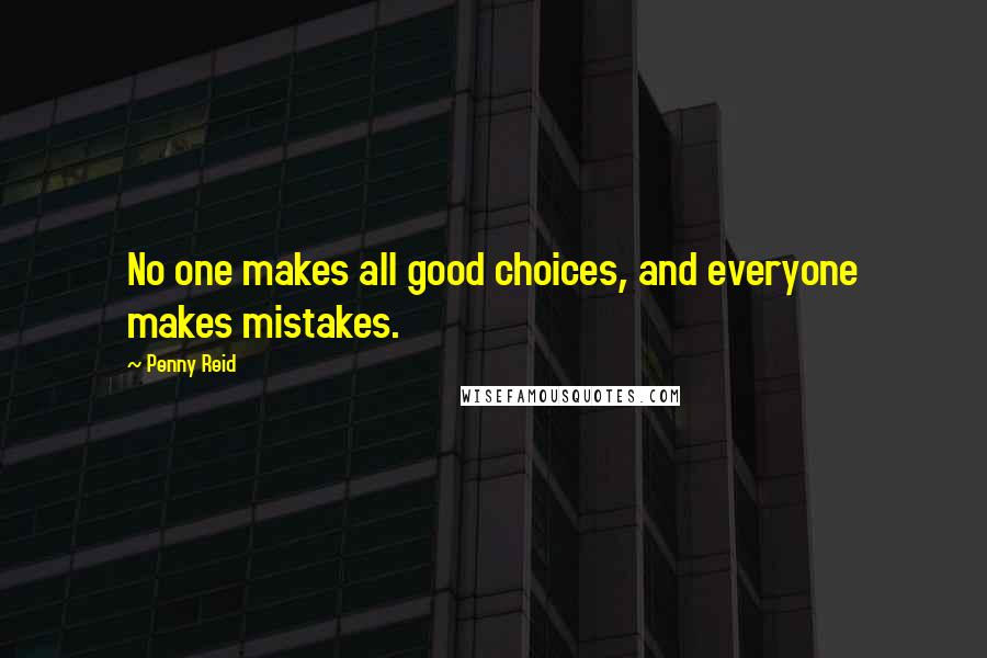 Penny Reid Quotes: No one makes all good choices, and everyone makes mistakes.