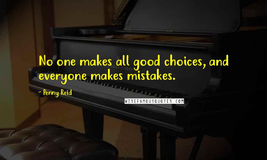 Penny Reid Quotes: No one makes all good choices, and everyone makes mistakes.