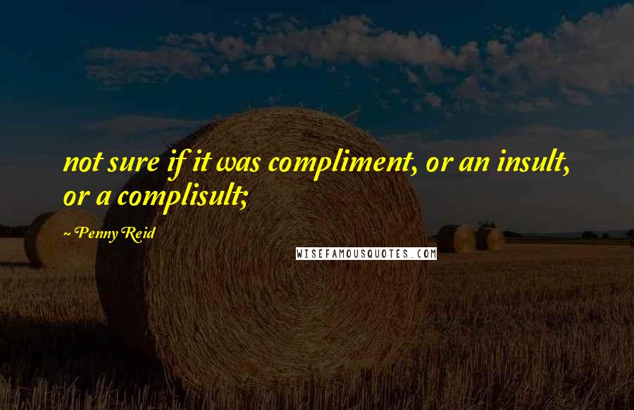 Penny Reid Quotes: not sure if it was compliment, or an insult, or a complisult;