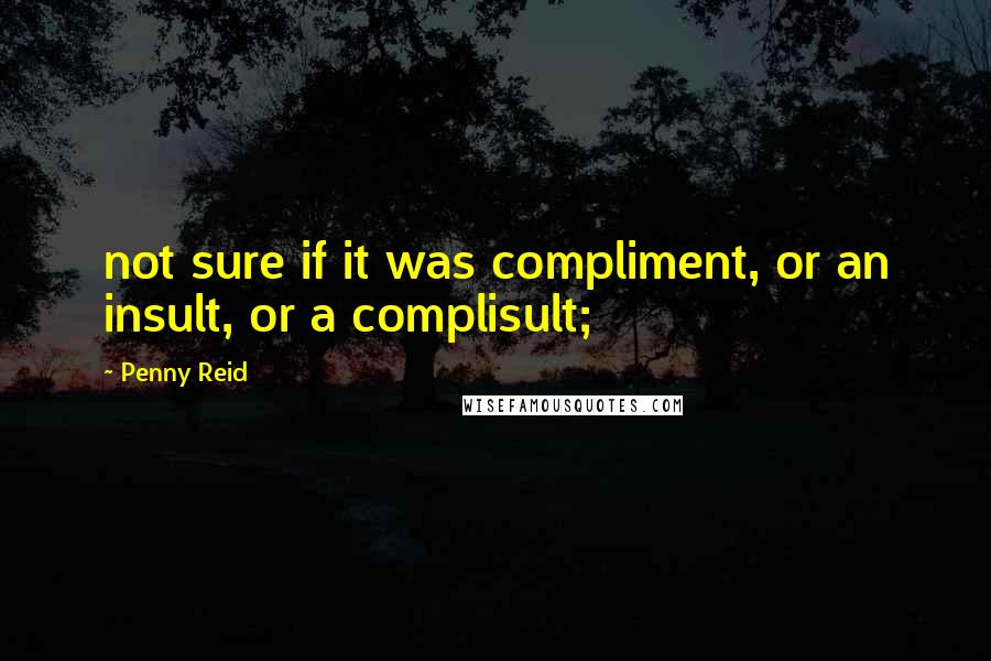 Penny Reid Quotes: not sure if it was compliment, or an insult, or a complisult;