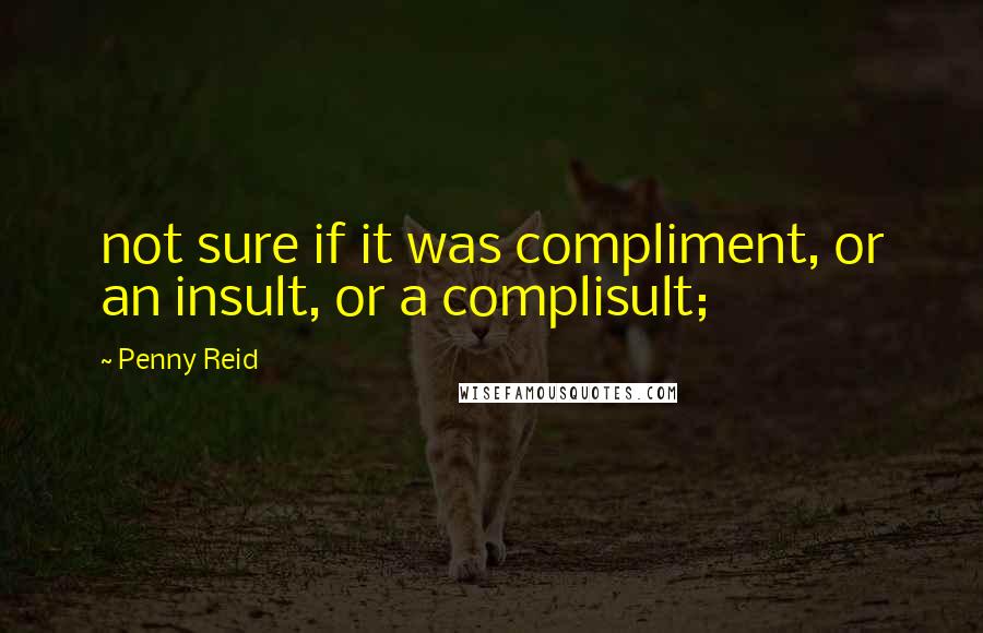 Penny Reid Quotes: not sure if it was compliment, or an insult, or a complisult;