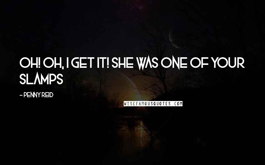 Penny Reid Quotes: Oh! Oh, I get it! She was one of your slamps