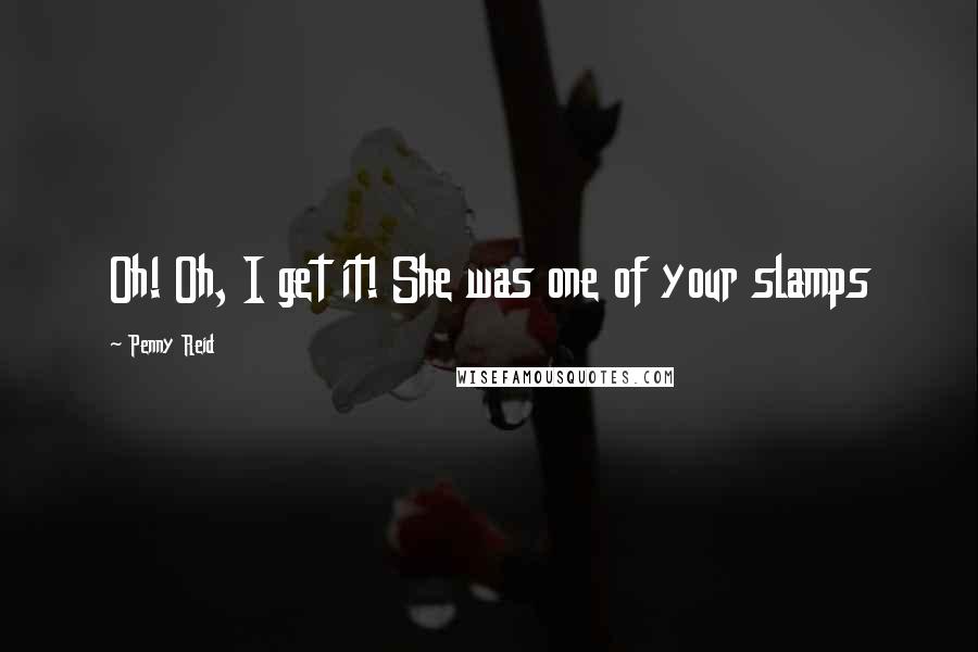 Penny Reid Quotes: Oh! Oh, I get it! She was one of your slamps