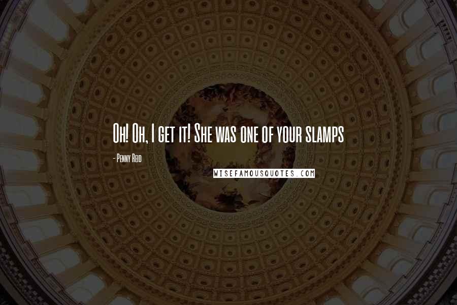 Penny Reid Quotes: Oh! Oh, I get it! She was one of your slamps