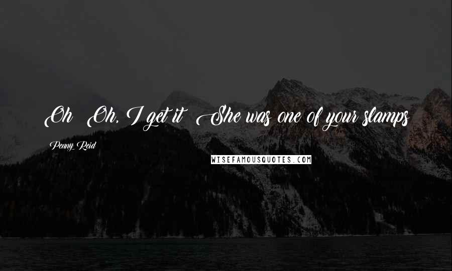 Penny Reid Quotes: Oh! Oh, I get it! She was one of your slamps