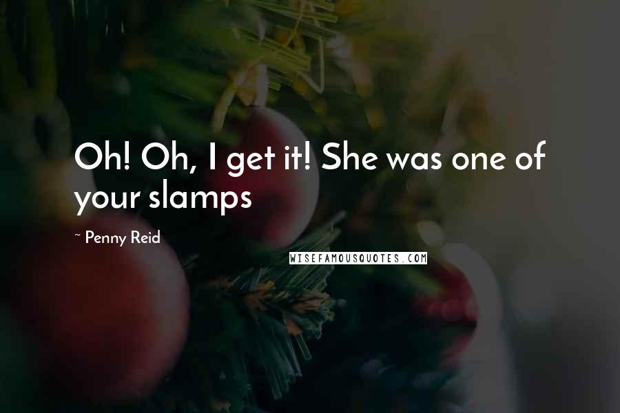 Penny Reid Quotes: Oh! Oh, I get it! She was one of your slamps