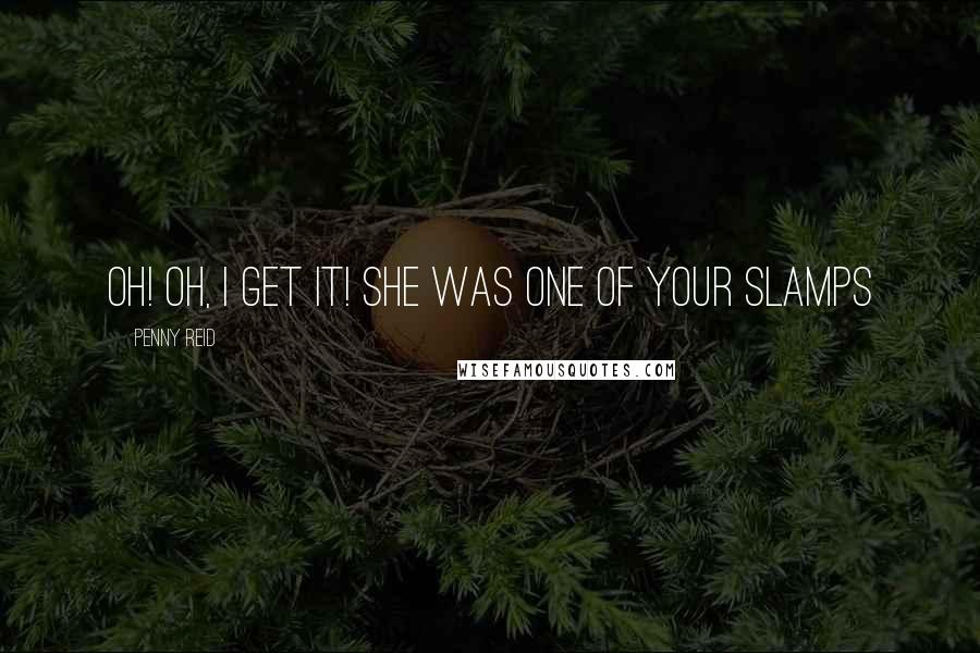 Penny Reid Quotes: Oh! Oh, I get it! She was one of your slamps