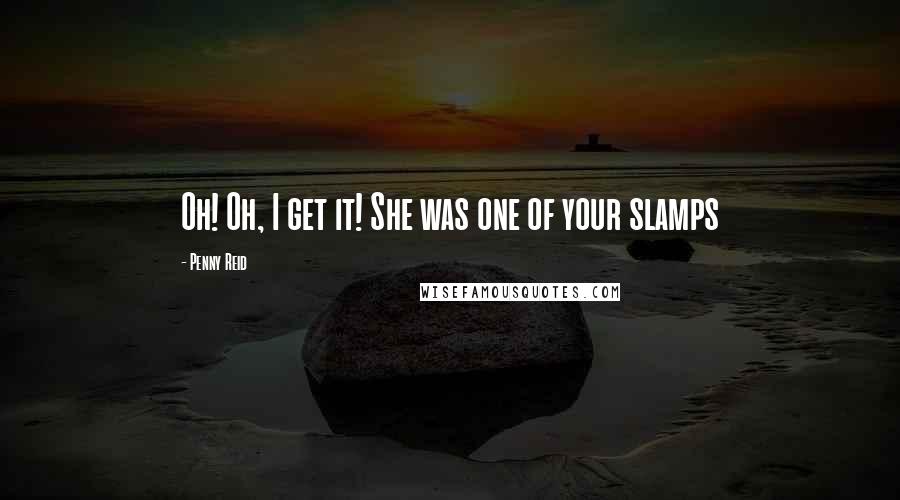 Penny Reid Quotes: Oh! Oh, I get it! She was one of your slamps