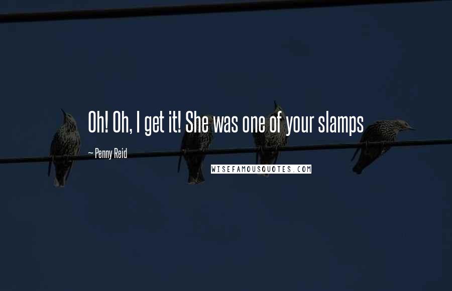 Penny Reid Quotes: Oh! Oh, I get it! She was one of your slamps