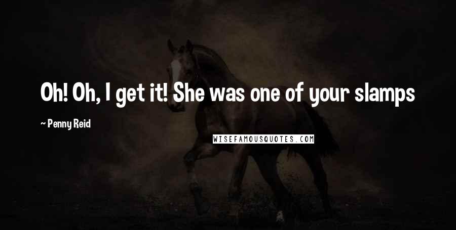 Penny Reid Quotes: Oh! Oh, I get it! She was one of your slamps