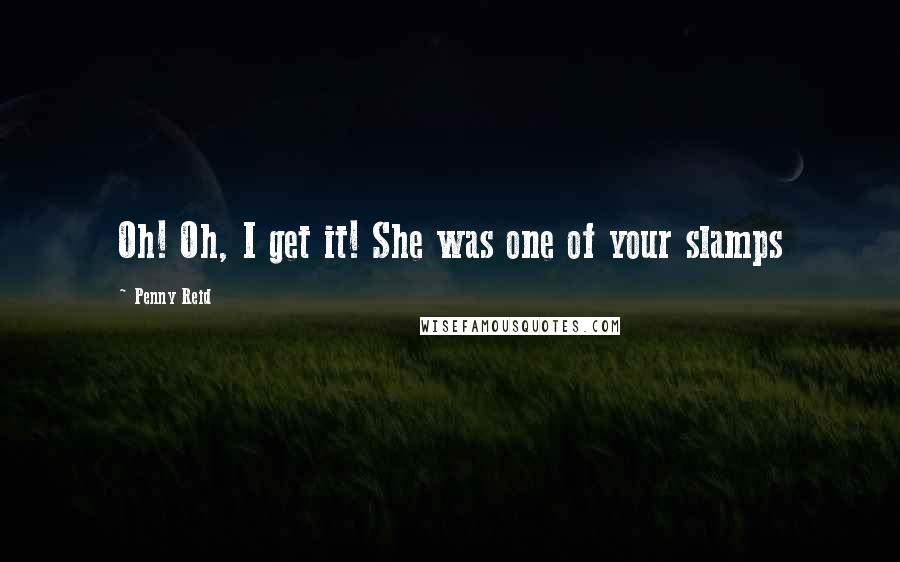 Penny Reid Quotes: Oh! Oh, I get it! She was one of your slamps