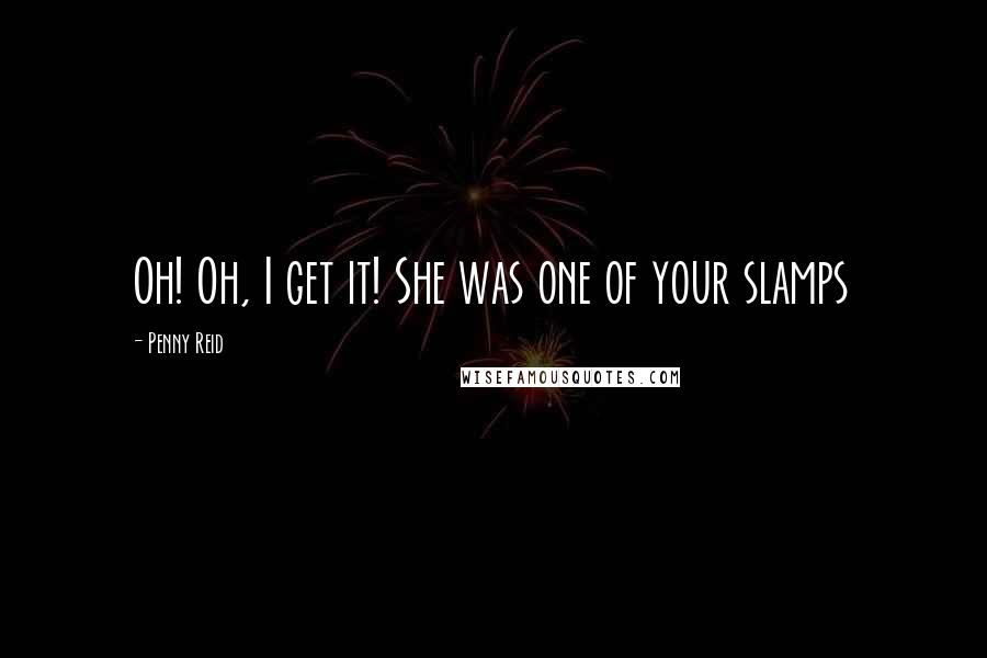 Penny Reid Quotes: Oh! Oh, I get it! She was one of your slamps