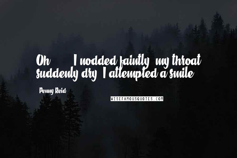 Penny Reid Quotes: Oh . . ." I nodded faintly, my throat suddenly dry. I attempted a smile.