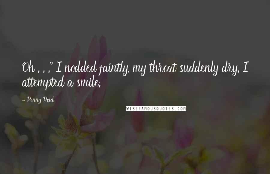 Penny Reid Quotes: Oh . . ." I nodded faintly, my throat suddenly dry. I attempted a smile.
