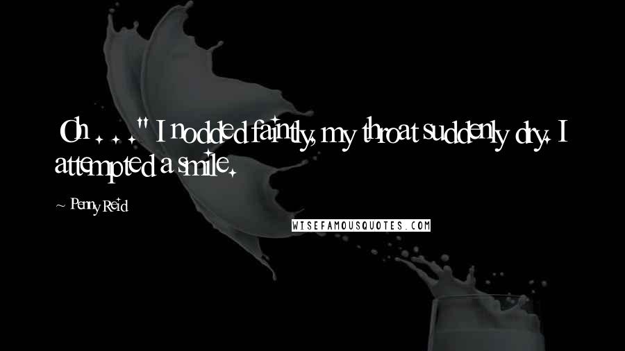 Penny Reid Quotes: Oh . . ." I nodded faintly, my throat suddenly dry. I attempted a smile.