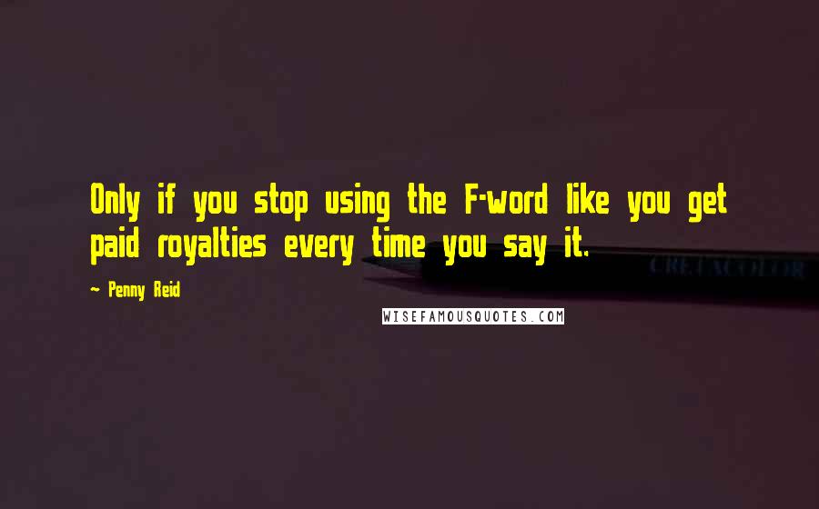 Penny Reid Quotes: Only if you stop using the F-word like you get paid royalties every time you say it.