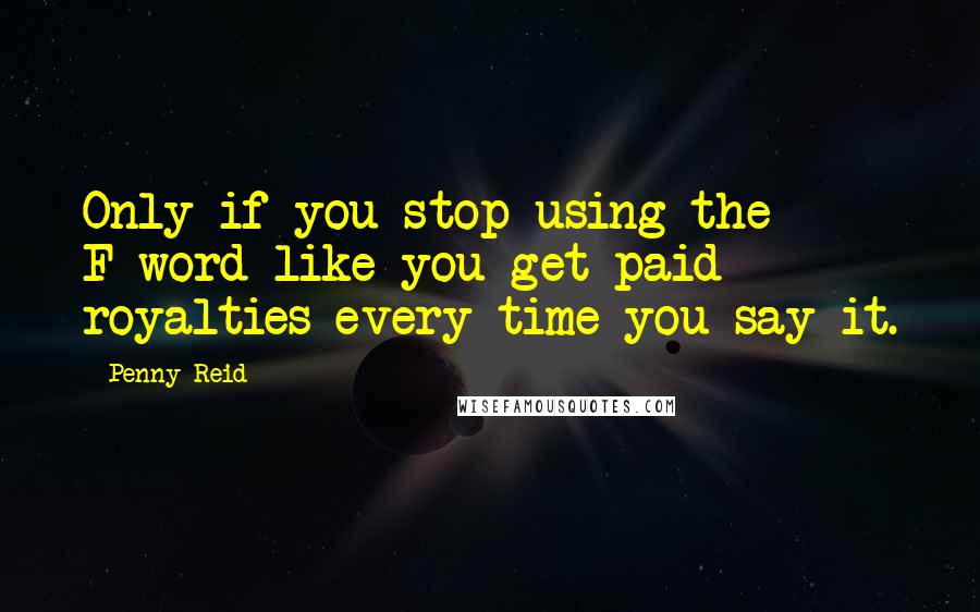 Penny Reid Quotes: Only if you stop using the F-word like you get paid royalties every time you say it.