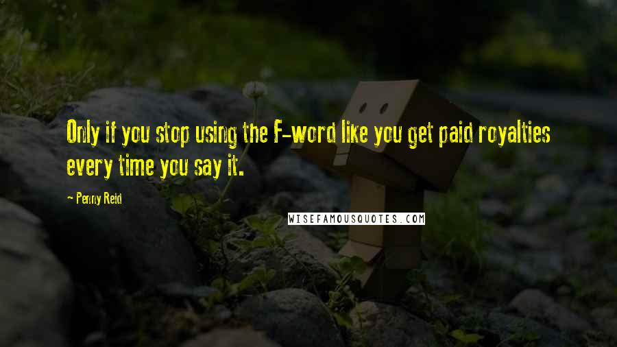 Penny Reid Quotes: Only if you stop using the F-word like you get paid royalties every time you say it.