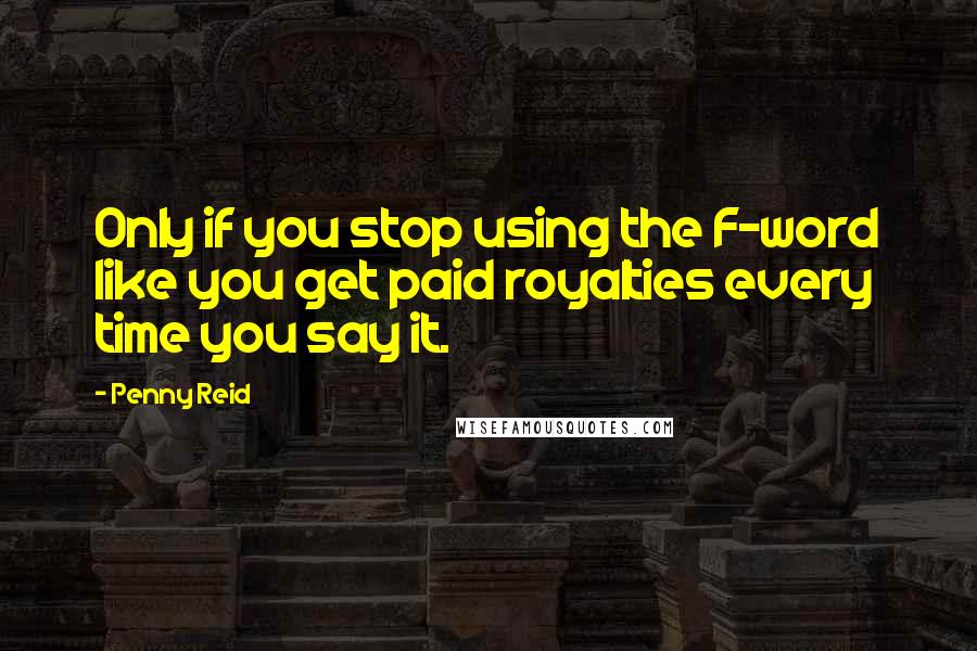 Penny Reid Quotes: Only if you stop using the F-word like you get paid royalties every time you say it.