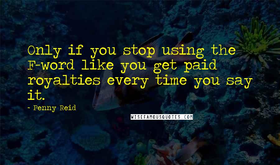 Penny Reid Quotes: Only if you stop using the F-word like you get paid royalties every time you say it.