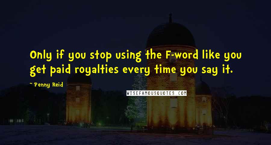 Penny Reid Quotes: Only if you stop using the F-word like you get paid royalties every time you say it.