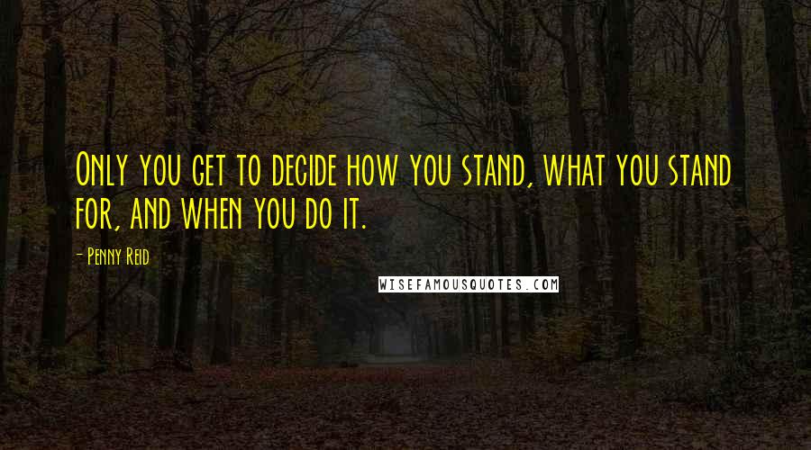 Penny Reid Quotes: Only you get to decide how you stand, what you stand for, and when you do it.