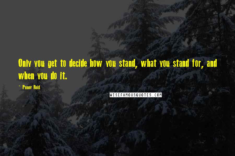 Penny Reid Quotes: Only you get to decide how you stand, what you stand for, and when you do it.